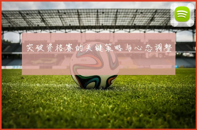 突破资格赛的关键策略与心态调整