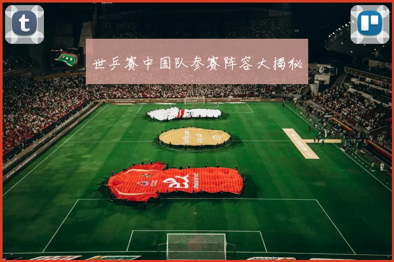 世乒赛中国队参赛阵容大揭秘