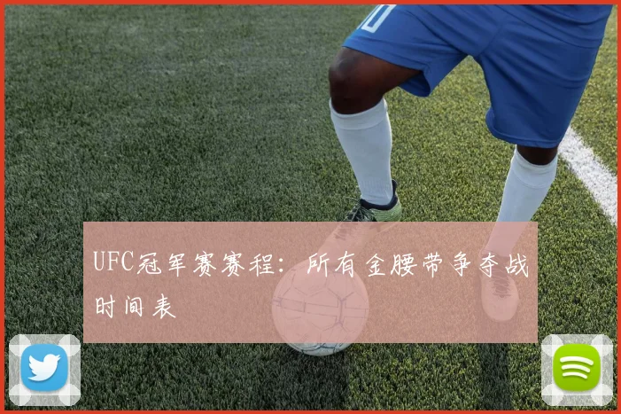 UFC冠军赛赛程:所有金腰带争夺战时间表