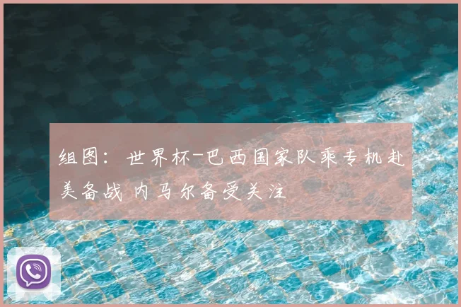 组图：世界杯-巴西国家队乘专机赴美备战 内马尔备受关注