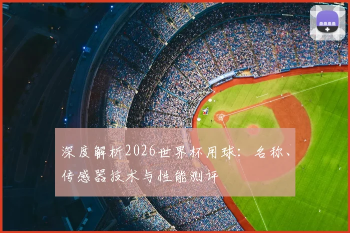 深度解析2026世界杯用球:名称、传感器技术与性能测评