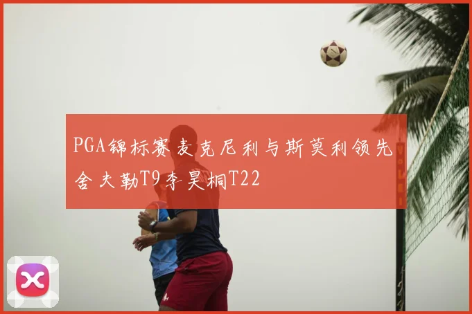 PGA锦标赛麦克尼利与斯莫利领先 舍夫勒T9李昊桐T22