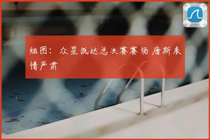 组图：众星抵达总决赛赛场 唐斯表情严肃