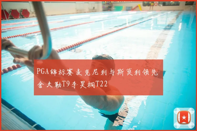 PGA锦标赛麦克尼利与斯莫利领先 舍夫勒T9李昊桐T22