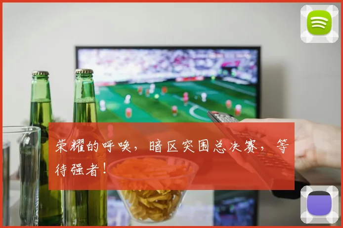 荣耀的呼唤，暗区突围总决赛，等待强者！