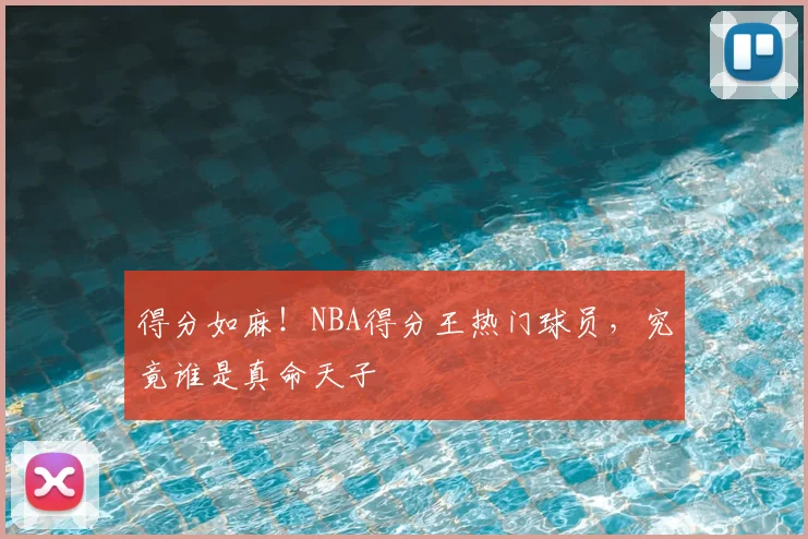 得分如麻!NBA得分王热门球员,究竟谁是真命天子