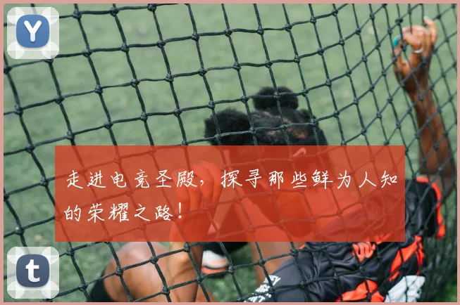 走进电竞圣殿，探寻那些鲜为人知的荣耀之路！