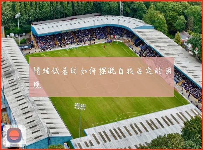 情绪低落时如何摆脱自我否定的困境