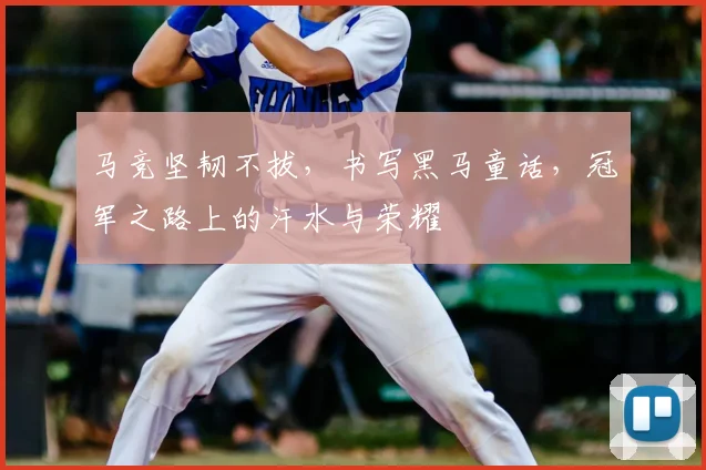 马竞坚韧不拔，书写黑马童话，冠军之路上的汗水与荣耀