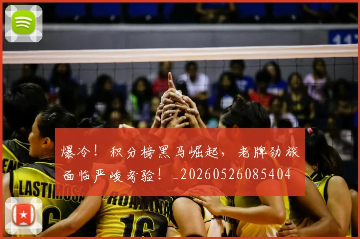 爆冷！积分榜黑马崛起，老牌劲旅面临严峻考验！_20260526085404