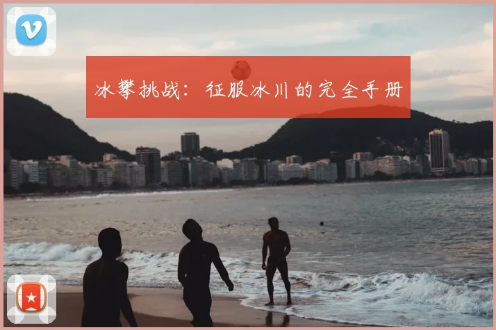冰攀挑战：征服冰川的完全手册