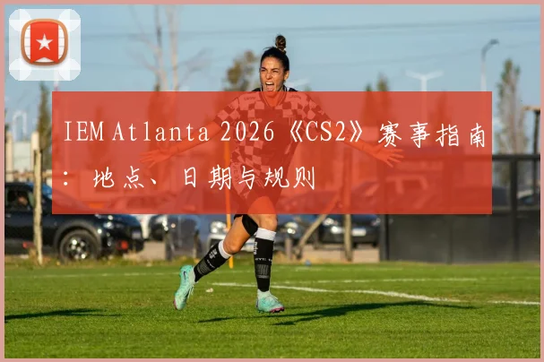 IEM Atlanta 2026《CS2》赛事指南:地点、日期与规则