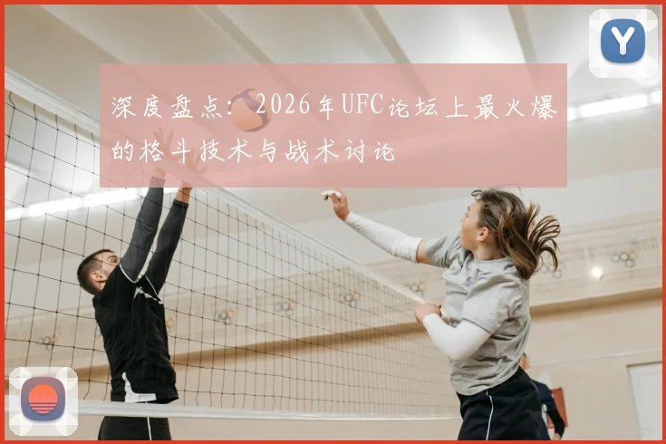 深度盘点:2026年UFC论坛上最火爆的格斗技术与战术讨论