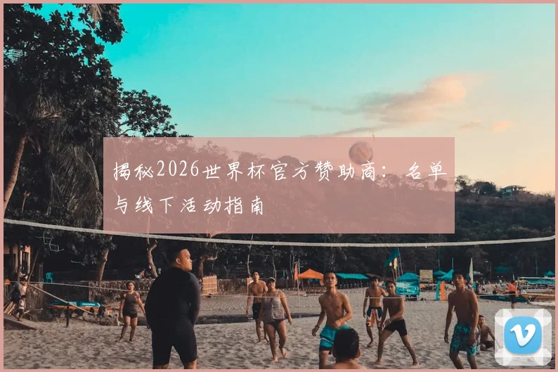 揭秘2026世界杯官方赞助商:名单与线下活动指南