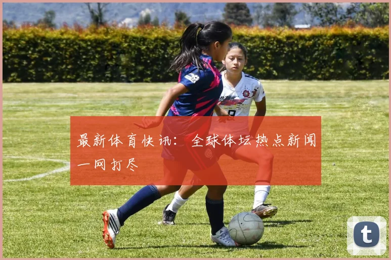 最新体育快讯：全球体坛热点新闻一网打尽