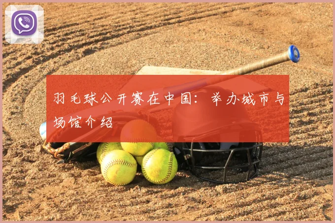 羽毛球公开赛在中国：举办城市与场馆介绍
