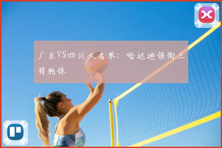 广东VS四川大名单:哈达迪领衔三将轮休