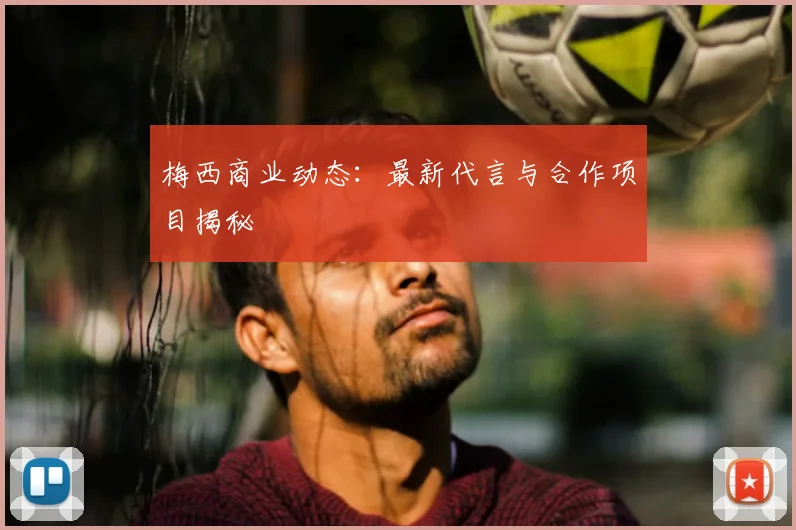 梅西商业动态:最新代言与合作项目揭秘