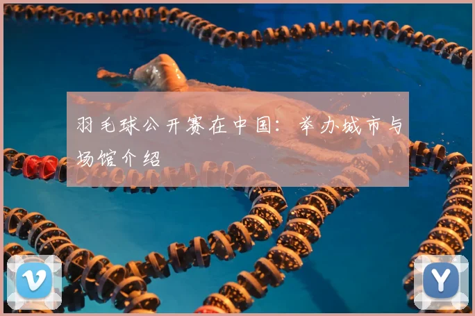 羽毛球公开赛在中国：举办城市与场馆介绍