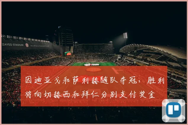 因迪亚戈和萨利赫随队夺冠,胜利将向切赫西和拜仁分别支付奖金