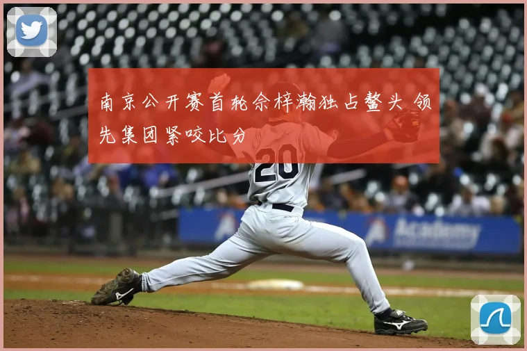 南京公开赛首轮佘梓瀚独占鳌头 领先集团紧咬比分