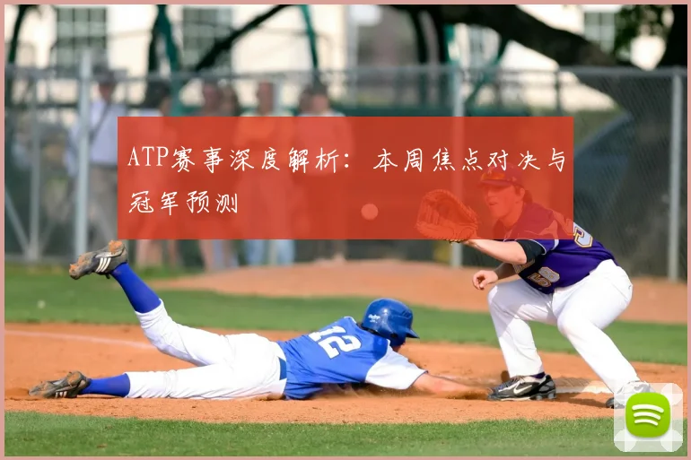 ATP赛事深度解析：本周焦点对决与冠军预测