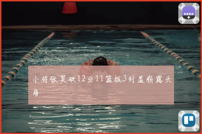 小将张昊砍12分11篮板3封盖崭露头角