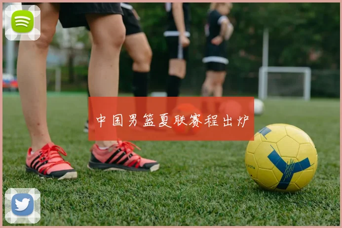 中国男篮夏联赛程出炉