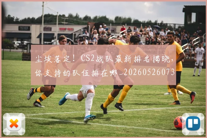 尘埃落定!CS2战队最新排名揭晓,你支持的队伍排在哪_20260526073727