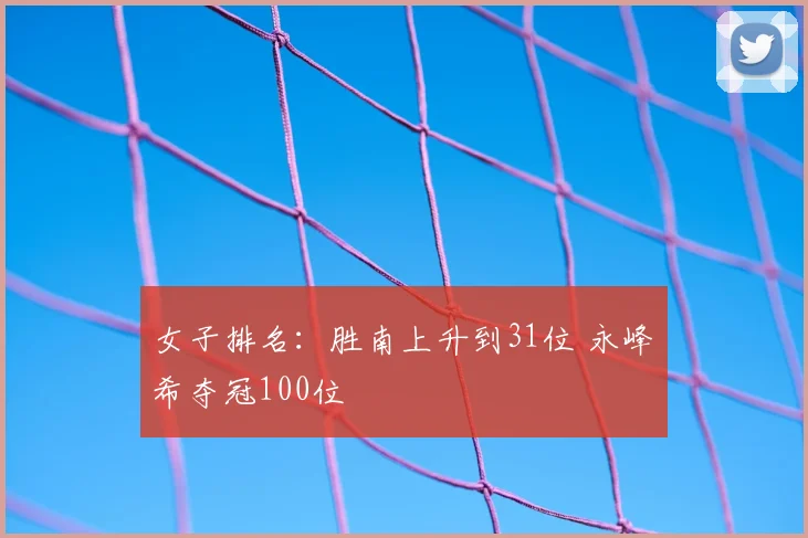 女子排名：胜南上升到31位 永峰咲希夺冠100位