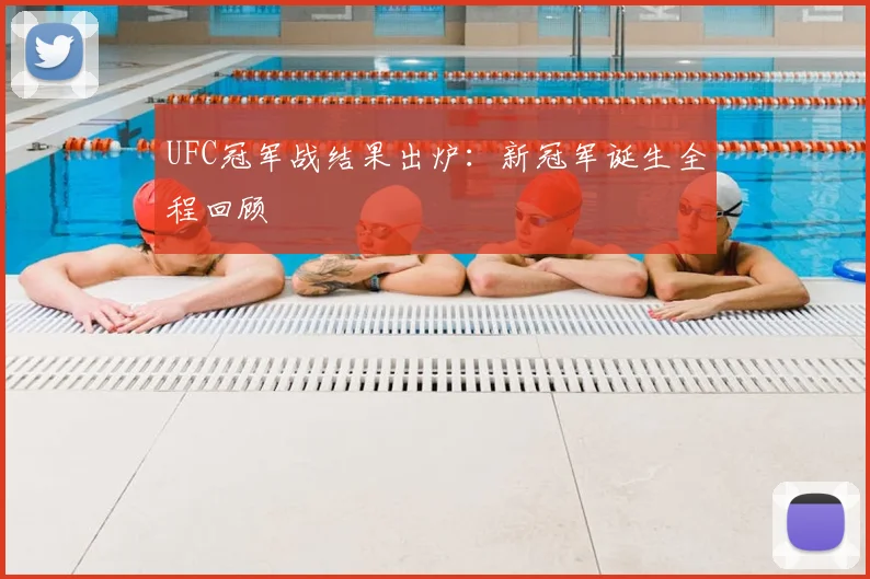UFC冠军战结果出炉：新冠军诞生全程回顾
