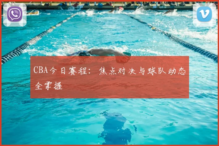 CBA今日赛程:焦点对决与球队动态全掌握