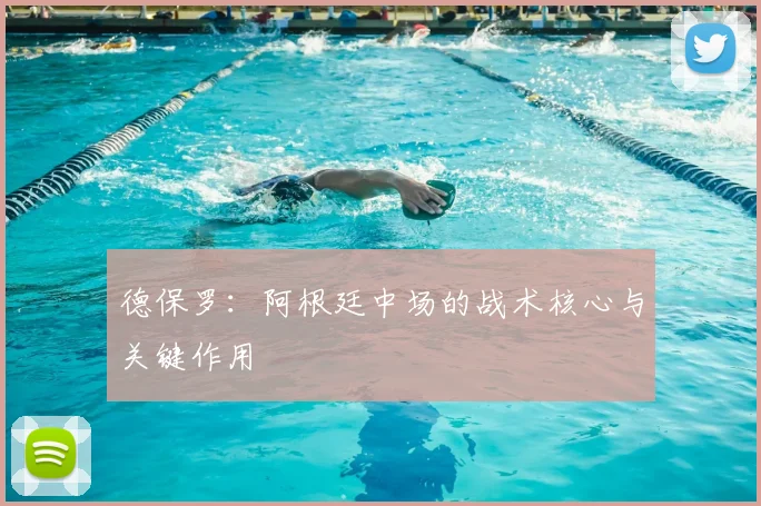 德保罗:阿根廷中场的战术核心与关键作用