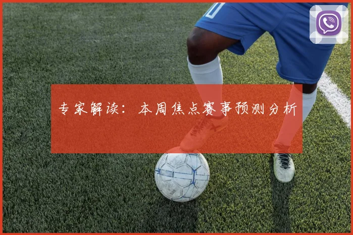 专家解读:本周焦点赛事预测分析