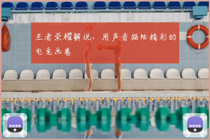 王者荣耀解说，用声音描绘精彩的电竞画卷