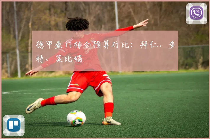 德甲豪门转会预算对比:拜仁、多特、莱比锡