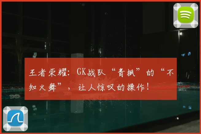王者荣耀:GK战队“青枫”的“不知火舞”,让人惊叹的操作!