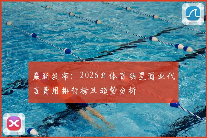 最新发布:2026年体育明星商业代言费用排行榜及趋势分析