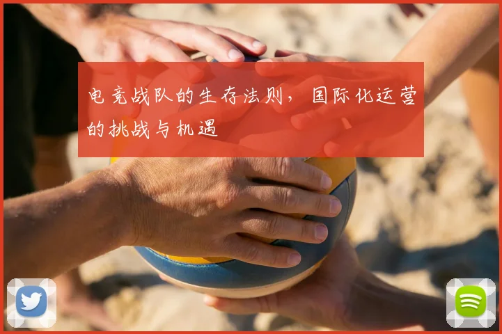 电竞战队的生存法则,国际化运营的挑战与机遇