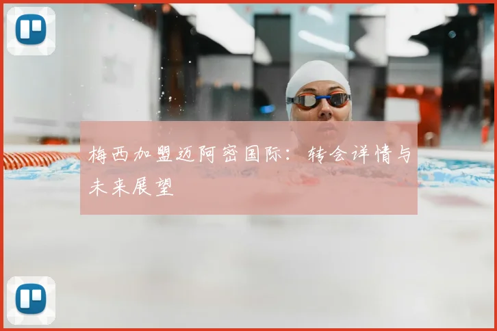 梅西加盟迈阿密国际：转会详情与未来展望