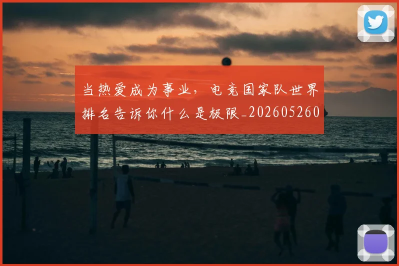 当热爱成为事业,电竞国家队世界排名告诉你什么是极限_20260526074242