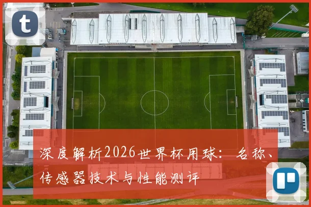 深度解析2026世界杯用球:名称、传感器技术与性能测评