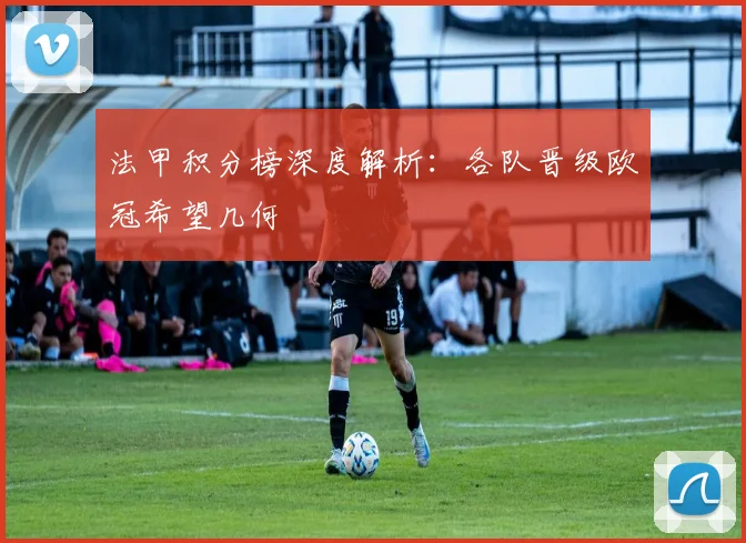 法甲积分榜深度解析:各队晋级欧冠希望几何