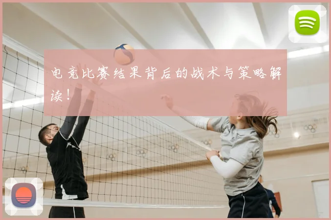 电竞比赛结果背后的战术与策略解读！