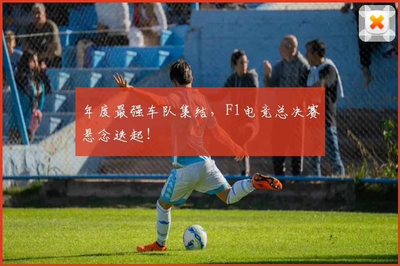 年度最强车队集结,F1电竞总决赛悬念迭起!