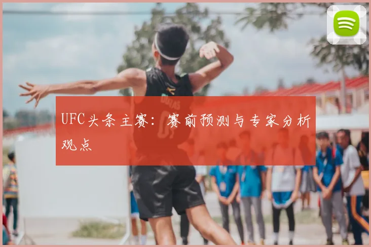 UFC头条主赛:赛前预测与专家分析观点