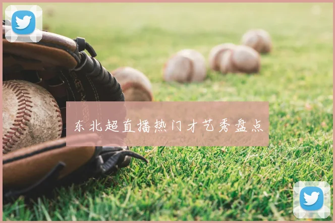 东北超直播热门才艺秀盘点