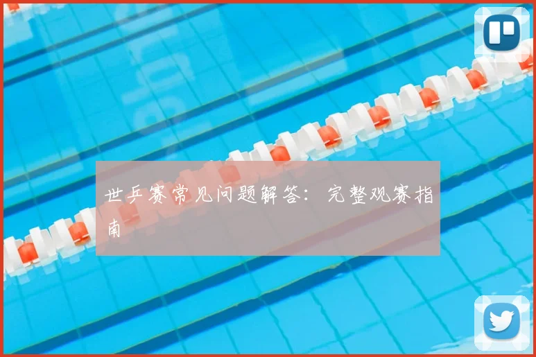 世乒赛常见问题解答:完整观赛指南