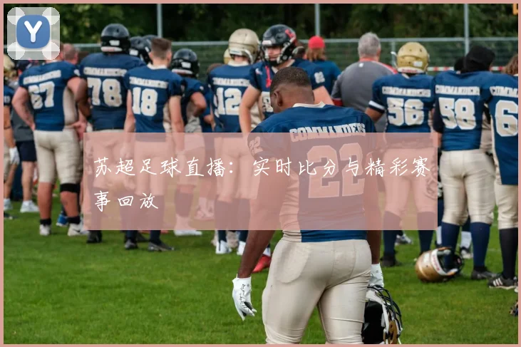 苏超足球直播:实时比分与精彩赛事回放
