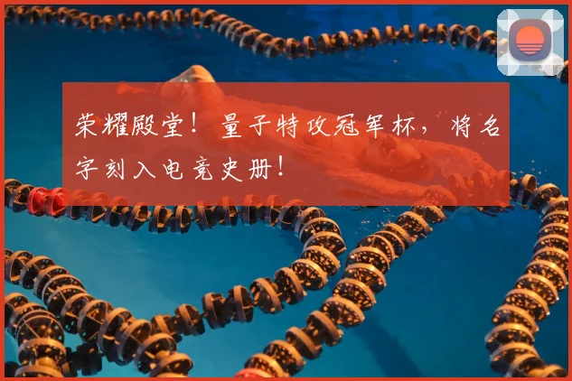 荣耀殿堂！量子特攻冠军杯，将名字刻入电竞史册！